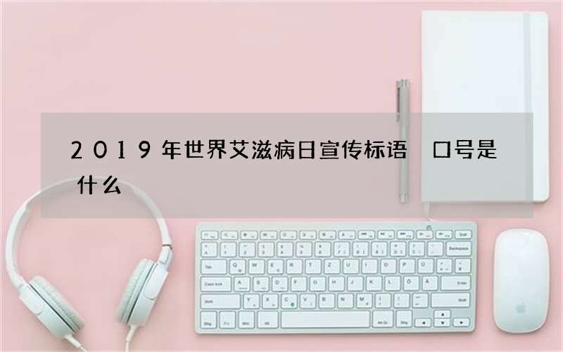 2019年世界艾滋病日宣传标语 口号是什么